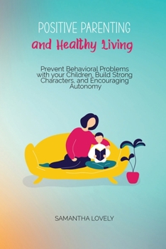 Paperback Positive Parenting and Healthy Living: Prevent Behavioral Problems with your Children, Build Strong Characters, and Encouraging Autonomy Book