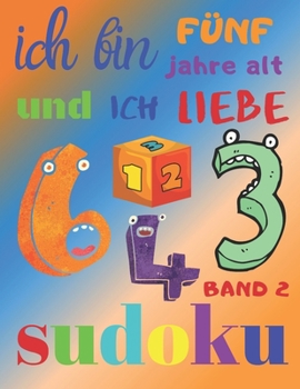 Ich bin fünf Jahre alt und ich liebe Sudoku Band 2: Das ultimative Sudoku-Rätselbuch für fünfjährige Kinder. Einfaches Level Sudoku (German Edition)