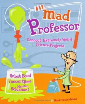 Paperback Mad Professor: Concoct Extremely Weird Science Projects--Robot Food, Saucer Slime, Martian Volcanoes, and More Book