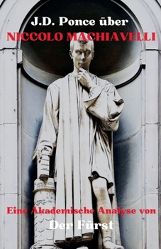 J.D. Ponce zu Niccolo Machiavelli: Eine Akademische Analyse von Der Fürst (Strategie) (German Edition)