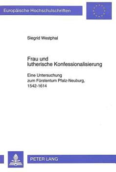 Frau Und Lutherische Konfessionalisierung: Eine Untersuchung Zum Fuerstentum Pfalz-Neuburg, 1542-1614
