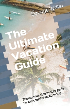 Paperback The Ultimate Vacation Guide: The ultimate step by step guide for a successful vacation trip Book