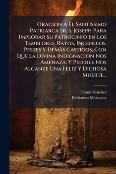Oracion a El Santissimo Patriarca Sr. S. Joseph Para Implorar Su Patrocinio En Los Temblores, Rayos, Incendios, Pestes y Dem S Castigos, Con Que La Di
