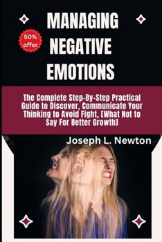 Paperback Learn To Manage Negative Emotions: The Complete Step-By-Step Practical Guide to Discover, Communicate Your Thinking to Avoid Fight, [What Not to Say F Book