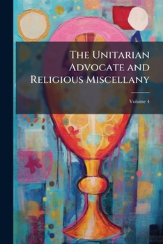 Paperback The Unitarian Advocate and Religious Miscellany; Volume 4 Book