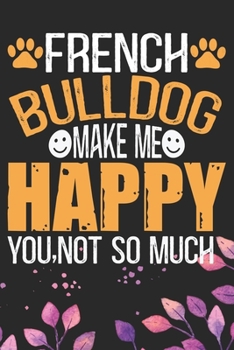 French Bulldog Make Me Happy You, Not So Much: Cool French Bulldog Dog Journal Notebook - French Bulldog Puppy Lover Gifts – Funny French Bulldog Dog ... Bulldog Owner Gifts. 6 x 9 in 120 pages