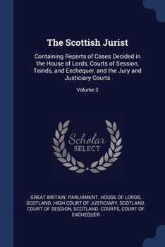 The Scottish Jurist: Containing Reports of Cases Decided in the House of Lords, Courts of Session, Teinds, and Exchequer, and the Jury and Justiciary Courts; Volume 3