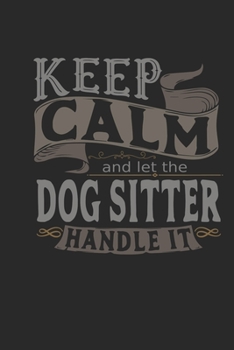 Keep Calm And Let The Dog Sitter Handle It: Dog Sitter Notebook | Dog Sitter Journal | Handlettering | Logbook | 110 DOTGRID Paper Pages | 6 x 9