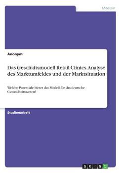Paperback Das Geschäftsmodell Retail Clinics. Analyse des Marktumfeldes und der Marktsituation: Welche Potentiale bietet das Modell für das deutsche Gesundheits [German] Book