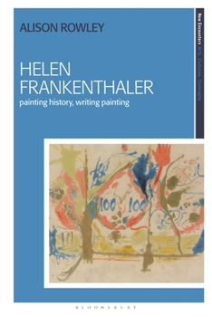 Helen Frankenthaler: Painting History, Writing Painting (New Encounters: Arts, Cultures, Concepts)