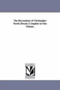 Paperback The Recreations of Christopher North [Pseud.] Complete in One Volume. Book