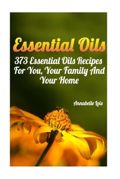 Paperback Essential Oils: 373 Essential Oils Recipes For You, Your Family And Your Home: (Spring Essential Oils, Essential Oils For Men, Young L Book