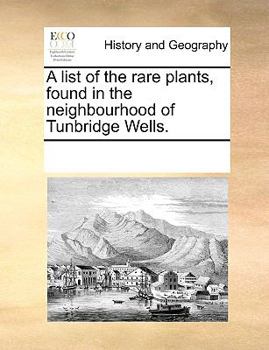 A list of the rare plants, found in the neighbourhood of Tunbridge Wells.