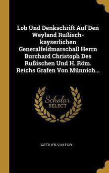 Lob Und Denkschrift Auf Den Weyland Rußisch-kayserlichen Generalfeldmarschall Herrn Burchard Christoph Des Rußischen Und H. Röm. Reichs Grafen Von Münnich...