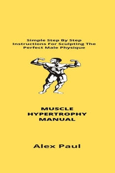 Paperback Muscle Hypertrophy Manual: Simple Step By Step Instructions For Sculpting The Perfect Male Physique Book