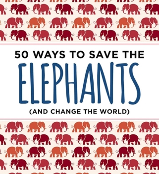Paperback 50 Ways to Save the Elephants (and Change the World): Simple Ways to Make a Difference in the World Book