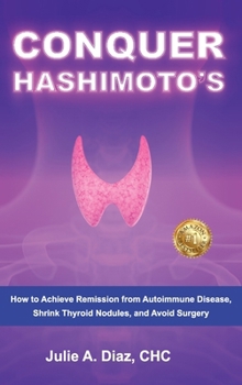Hardcover Conquer Hashimoto's: How to Achieve Remission from Autoimmune Disease, Shrink Thyroid Nodules, and Avoid Surgery Book