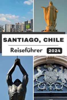 Santiago, Chile Reiseführer 2024: Santiago enthüllt: Eine Reise durch lebendige Kultur, kulinarische Genüsse und Abenteuer im Jahr 2024