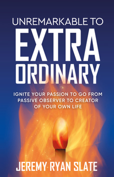 Paperback Unremarkable to Extraordinary: Ignite Your Passion to Go from Passive Observer to Creator of Your Own Life Book