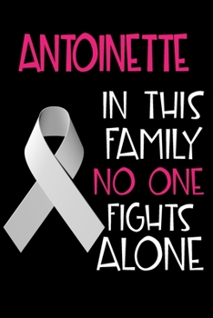 ANTOINETTE In This Family No One Fights Alone: Personalized Name Notebook/Journal Gift For Women Fighting Lung Cancer. Cancer Survivor / Fighter Gift for the Warrior in your life Writing Poetry, Diary