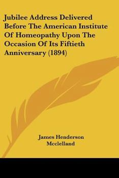 Jubilee Address Delivered Before the American Institute of Homeopathy Upon the Occasion of Its Fiftieth Anniversary