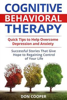 Paperback Cognitive Behavioral Therapy (CBT): Quick Tips to Help Overcome Depression and Anxiety: Successful Stories That Give Hope to Regaining Control of Your Book