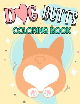 Dog Butt Coloring Book: Funny Cute Coloring Book for Dog Lovers: An Irreverent, Hilarious & Unique Antistress Colouring Pages with Puppy, Corg