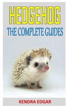 Paperback Hedgehogs the Complete Guides: Discover the complete guides on everything you need to know about hedgehogs Book
