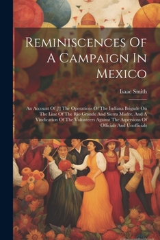 Reminiscences Of A Campaign In Mexico: An Account Of [!] The Operations Of The Indiana Brigade On The Line Of The Rio Grande And Sierra Madre, And A ... The Aspersions Of Officials And Unofficials