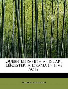 Queen Elizabeth and Earl Leicester a Drama in Five Acts