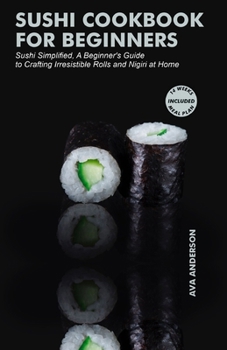 Paperback Sushi Cookbook for Beginners: Sushi Simplified, A Beginner's Guide to Crafting Irresistible Rolls and Nigiri at Home Book