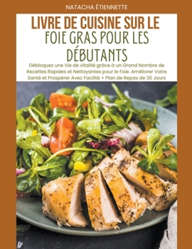 Paperback Livre de Cuisine sur le Foie Gras pour les Débutants: Débloquez une Vie de vitalité grâce à un Grand Nombre de Recettes Rapides et Nettoyantes pour le [French] Book