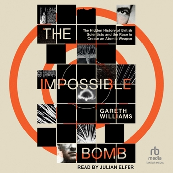 The Impossible Bomb: The Hidden History of British Scientists and the Race to Create an Atomic Weapon