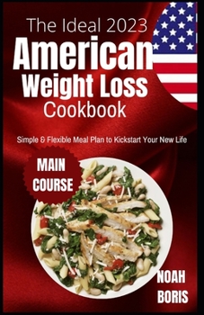 The Ideal 2023 American Weight Loss Cookbook: Simple & Flexible Meal Plan to Kickstart Your New Life