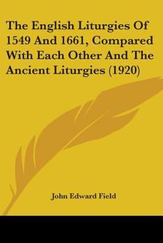 The English Liturgies of 1549 and 1661 Compared with Each Other and the Ancient Liturgies