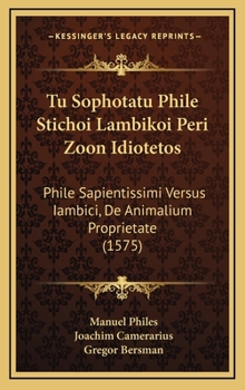Tu Sophotatu Phile Stichoi Lambikoi Peri Zoon Idiotetos: Phile Sapientissimi Versus Iambici, De Animalium Proprietate (1575)