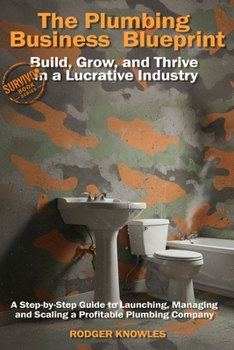 The Plumbing Business Blueprint: Build, Grow, and Thrive in a Lucrative Industry: A Step-by-Step Guide to Launching, Managing, and Scaling a Profitable Plumbing Company (The TradeMaster Series)
