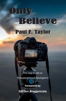 Paperback Only Believe: An Easy-to-Follow Guide to Presuppositional Apologetics Book