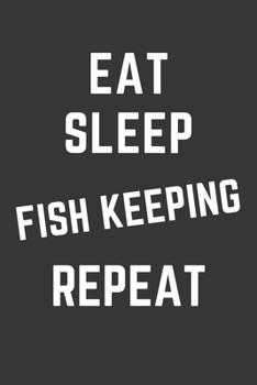 Eat Sleep Fish Keeping Repeat Notebook: Gift For Fish Keeping Lover, Lined Journal, 120 Pages, 6 x 9, Matte Finish