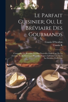 Paperback Le Parfait Cuisinier; Ou, Le Bréviaire Des Gourmands: Contenant Les Recettes Les Plus Nouvelles Dans L'art De La Cuisine, Et De Nouveaux Procédés Prop [French] Book