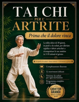 Tai Chi per l'Artrite: Prima che il dolore vinca: La sfida dolce di 30 giorni, in piedi o da seduti, per alleviare rigidità e dolori articolari e ... in 5-10 minuti al giorno (Italian Edition)