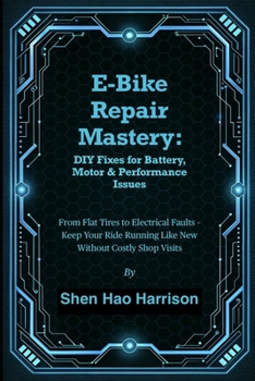 E-Bike Repair Mastery: DIY Fixes for Battery, Motor & Performance Issues: From Flat Tires to Electrical Faults – Keep Your Ride Running Like New Without Costly Shop Visits