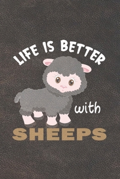 Life Is Better With Sheeps: Funny Gift For Sheep Lovers And Everyone Who Love Animals- Notebook, Planner Or Journal For Writing About Sheeps Or ... To Write In for School, Kids & Students