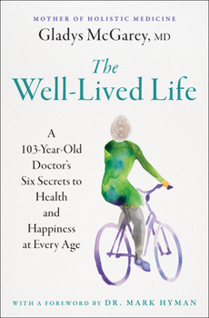 The Well-Lived Life: A 102-Year-Old Doctor's Six Secrets to Health and Happiness at Every Age