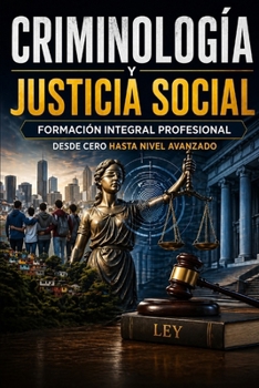 CRIMINOLOGÍA Y JUSTICIA SOCIAL Formación Integral Profesional desde Cero hasta Nivel Avanzado (Spanish Edition)