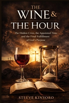 The Wine and The Hour: The Hidden Crisis, the Appointed Time, and the Final Fulfillment of God’s Purpose