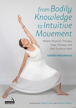 Paperback From Bodily Knowledge to Intuitive Movement: Where Physical Therapy, Yoga Therapy and Pain Science Meet Book