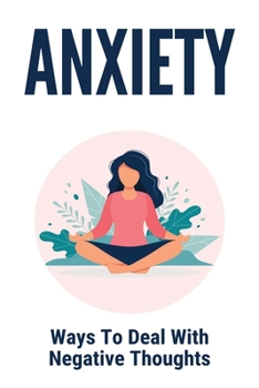 Paperback Anxiety: Ways To Deal With Negative Thoughts: Anxiety Symptoms: How To Calm A Panic Attack? Book