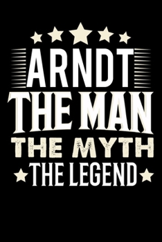 Notizbuch: Arndt The Man The Myth The Legend (120 Blankoseiten als u.a. Tagebuch, Reisetagebuch für Vater, Ehemann, Freund, Kumpe, Bruder, Onkel und mehr) (German Edition)