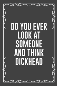 Paperback Do You Ever Look at Someone and Think Dickhead: Funny Blank Lined Ofiice Journals For Friend or Coworkers Book